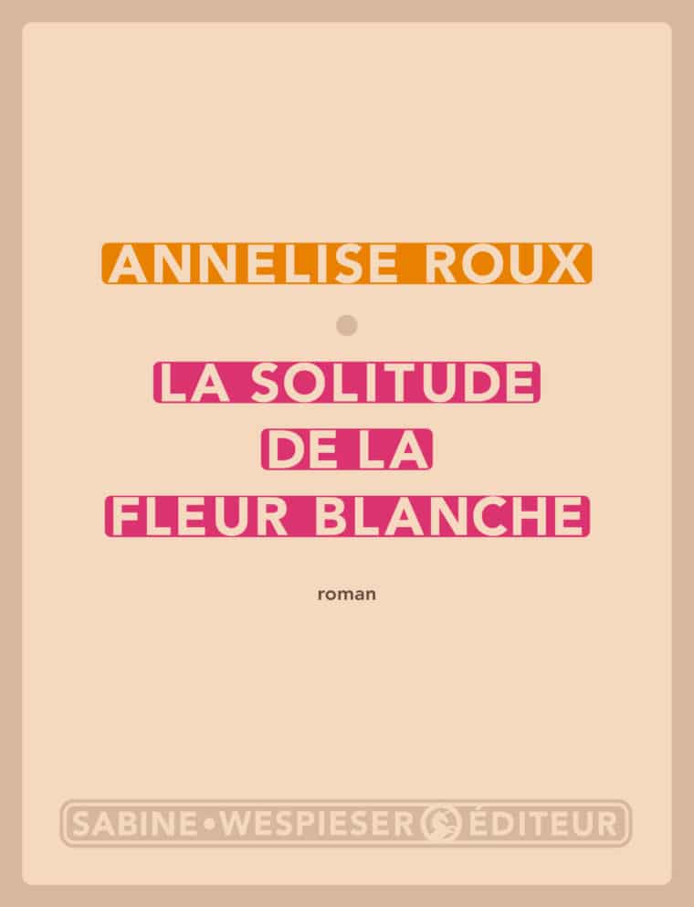 La Solitude de la fleur blanche - Annelise Roux - 2009