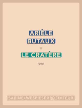 « Le Cratère » d’Arièle Butaux (à paraître le 7 mars) dans la première sélection du Prix de la Closerie des Lilas